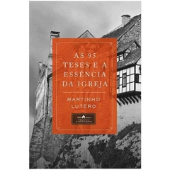 AS 95 TESES E A ESSÊNCIA DA IGREJA - Martinho Lutero