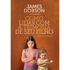 COMO LIDAR COM A TEIMOSIA DO SEU FILHO - James Dobson