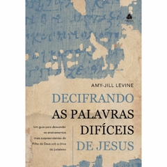 DECIFRANDO AS PALAVRAS DIFÍCEIS DE JESUS - Amy-Jill Levine