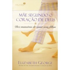 MÃE SEGUNDO O CORAÇÃO DE DEUS - Elizabeth George