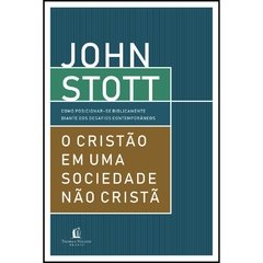 O CRISTÃO EM UMA SOCIEDADE NÃO CRISTÃ - John Stott