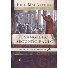 O EVANGELHO SEGUNDO PAULO: A ESSÊNCIA DAS BOAS- NOVAS -John MacArthur