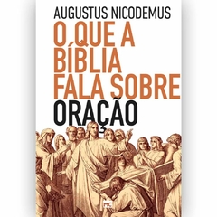 O QUE A BÍBLIA FALA SOBRE A ORAÇÃO - Augustus Nicodemus