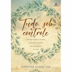 TUDO SOB CONTROLE - Jennifer Dukes Lee