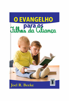 EVANGELHO PARA OS FILHOS DA ALIANÇA, O - Joel Beeke