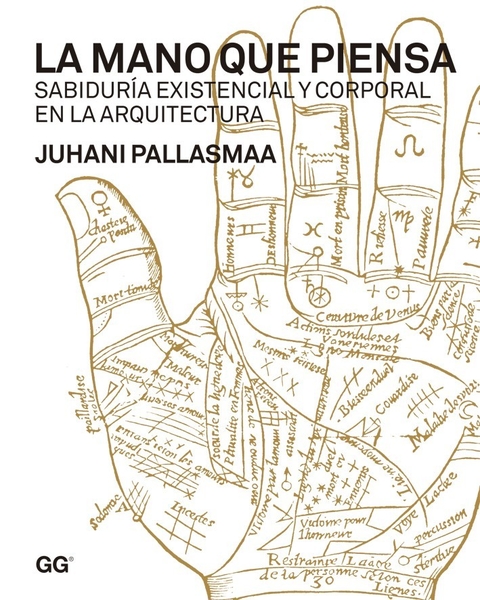 La mano que piensa Sabiduría existencial y corporal en la arquitectura Un libro de Juhani Pallasmaa - Editorial Gili