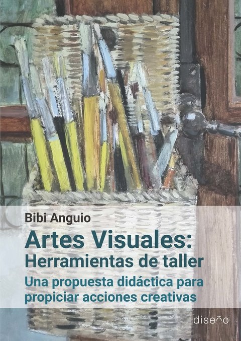 Artes Visuales: Herramientas de taller Una propuesta didáctica para propiciar acciones creativas. Autor: Bibi Anguio. - Editorial Nobuko Diseño
