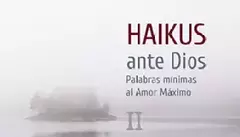 HAIKUS ANTE DIOS II PALABRAS MINIMAS AL AMOR MAXIMO