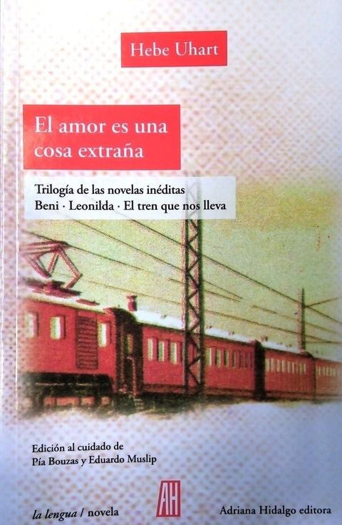 El amor es una cosa extraña/ Trilogía de las novelas inéditas Beni - Leonilda - El tren que nos lleva - Hebe Uhart