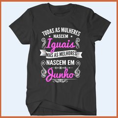 Camiseta Todas as mulheres nascem iguais mas as melhores nasceram em junho na internet