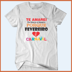 Camiseta - Te amarei de março a janeiro porque fevereiro tem carnaval!