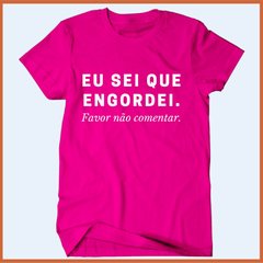 Camiseta Eu sei que engordei - favor não comentar na internet