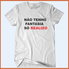 Camiseta - Não tenho fantasia, só realizo! - comprar online