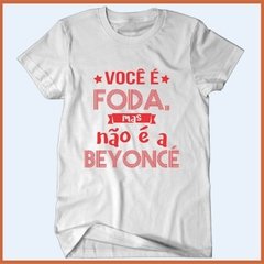 Camiseta Você é foda mas não é a Beyoncé