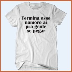 Camiseta - Termina esse namoro aí pra gente se pegar