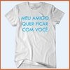 Camiseta - Meu amigo quer ficar com você