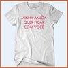 Camiseta - Minha amiga quer ficar com você