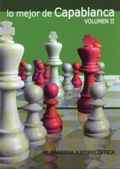 Lo Mejor De Capablanca 2 - Contiene mi carrera ajedrecistica