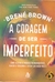 A Coragem de Ser Imperfeito - Brené Brown