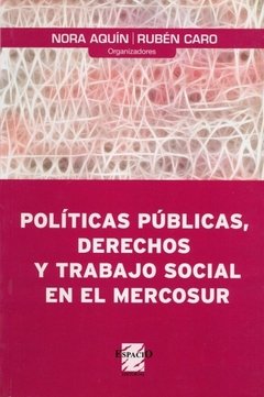 POLITICAS PUBLICAS, DERECHOS Y TRABAJO SOCIAL EN EL MERCOSUR - NORA AQUIN Y RUBEN CARO