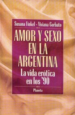 AMOR Y SEXO EN LA ARGENTINA: LA VIDA EROTICA EN LOS '90 - SUSANA FINKEL/VIVIANA GORBATO
