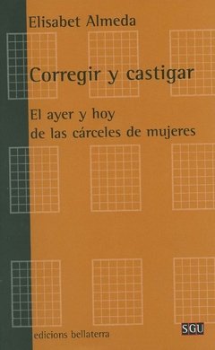 CORREGIR Y CASTIGAR: EL AYER Y HOY DE LAS CARCELES DE MUJERES - ELISABET ALMEDA