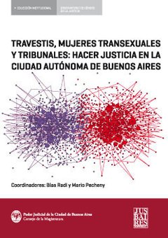 TRAVESTIS, MUJERES TRANSEXUALES Y TRIBUNALES: HACER JUSTICIA EN LA CIUDAD AUTÓNOMA DE BUENOS AIRES - COORD. BLAS RADI/MARIO PECHENY