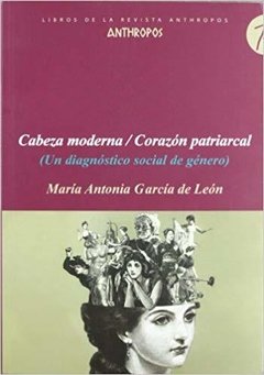 CABEZA MODERNA/CORAZÓN PATRIARCAL (UN DIAGNÓSTICO SOCIAL DE GÉNERO) - MARÍA ANTONIA GARCÍA DE LEÓN. ATH