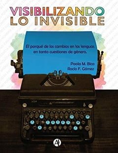 VISIBILIZANDO LO INVISIBLE. EL PORQUÉ DE LOS CAMBIOS EN LAS LENGUAS EN TANTO CUESTIONES DE GÉNERO - PAOLA M. BICA/ROCÍO F. GÓMEZ