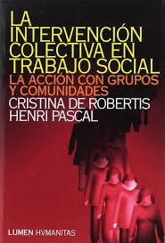 LA INTERVENCIÒN COLECTIVA EN TRABAJO SOCIAL - CRISTINA DE ROBERTIS Y HERNI PASCAL