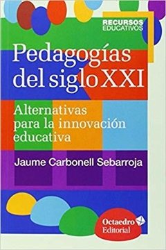 PEDAGOGÍAS EN EL SIGLO XXI: ALTERNATIVAS PARA LA INNOVACIÓN EDUCATIVA - JAUME CARBONELL SEBARROJA