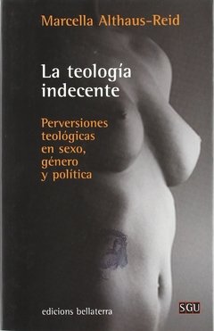 LA TEOLOGÍA INDECENTE. PERVERSIONES TEOLÓGICAS EN SEXO, GÉNERO Y POLÍTICA - MARCELLA ALTHAUS-REID BLR