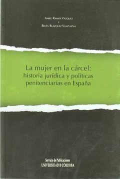 LA MUJER EN LA CARCEL: HISTORIA JURIDICA Y POLITICAS PENITENCIARIAS EN ESPAÑA - ISABEL RAMOS VAZQUEZ Y BELEN BLAZQUEZ VILAPLAPNA