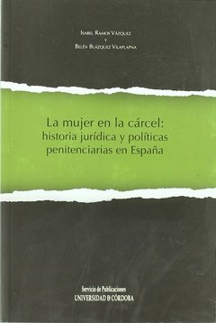 LA MUJER EN LA CÁRCEL: HISTORIA JURÍDICA Y POLÍTICAS PENITENCIARIAS EN ESPAÑA - ISABEL RAMOS VAZQUEZ/BELEN BLAZQUEZ VILAPLAPNA