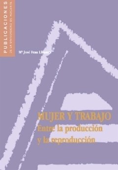 MUJER Y TRABAJO: ENTRE LA PRODUCCION Y LA REPRODUCCION - M. JOSE FRAU LLINARES