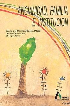 ANCIANIDAD, FAMILIA E INSTITUCIÓN - MARÍA DEL CARMEN GARCÍA PÉREZ/ALBERTO PÉREZ FIZ