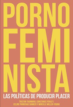 PORNO FEMINISTA: LAS POLÍTICAS DE PRODUCIR PLACER - TRISTAN TAORMINO/CONSTANCE PENLEY/CELINE PARRENAS SHIMIZU/MIREILLE MELLER-YOUNG