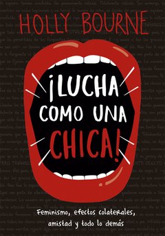 ¡LUCHA COMO UNA CHICA!: FEMINISMO, EFECTOS COLATERALES, AMISTAD Y TODO LO DEMÁS - HOLLY BOURNE