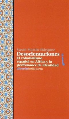 DESORIENTACIONES: EL COLONIALISMO ESPAÑOL EN ÁFRICA Y LA PERFORMANCE DE IDENTIDAD - SUSAN MARTIN-MARQUEZ BLR