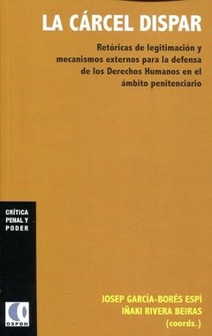 LA CARCEL DISPAR: RETORICAS DE LEGITIMACION Y MECANISMOS EXTERNOS PARA LA DEFENSA DE LOS DERECHOS HUMANOS EN EL AMBITO PENITENCIARIO - JOSEP GARCIA-BORES ESPI/IÑAKI RIVERA BEIRAS. BLR