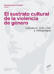 EL SUSTRATO CULTURAL DE LA VIOLENCIA DE GENERO: LITERATURA, ARTE, CINE Y VIDEOJUEGOS - ANGELES DE LA CONCHA