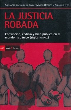 LA JUSTICIA ROBADA. CORRUPCIÓN, CODICIA Y BIEN PÚBLICO EN EL MUNDO HISPÁNICO (SIGLOS XVII Y XX) - DE LA ROSA / ALHARILLA ICR