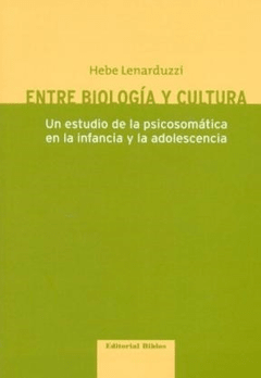 ENTRE BIOLOGIA Y CULTURA: UN ESTUDIO DE LA PSICOSOMATICA EN LA INFANCIA Y LA ADOLESCENCIA - HEBE LENARDUZZI