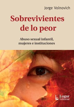 SOBREVIVIENTES DE LO PEOR: ABUSO SEXUAL INFANTIL, MUJERES E INSTITUCIONES - JORGE VOLNOVICH