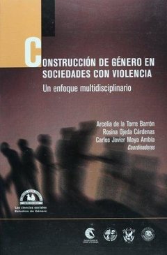 CONSTRUCCIÓN DE GÉNERO EN SOCIEDADES CON VIOLENCIA - ARCELIA DE LA TORRE BARON