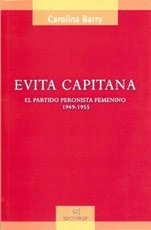 EVITA CAPITANA: EL PARTIDO PERONISTA FEMENINO 1949-1959 - CAROLINA BARRY