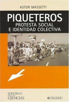 PIQUETEROS: PROTESTA SOCIAL E IDENTIDAD COLECTIVA - ASTOR MASSETTI