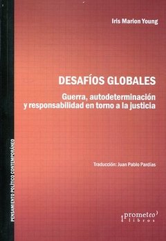 DESAFIOS GLOBALES: GUERRA, AUTODETERMINACION Y RESPONSABILIDAD EN TORNO A LA JUSTICIA - IRIS MARION YOUNG