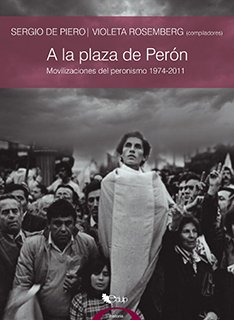 A LA PLAZA DE PERON: MOVILIZACIONES DEL PERONISMO 1974-2011 - SERGIO DE PIERO/VIOLETA ROSEMBERG