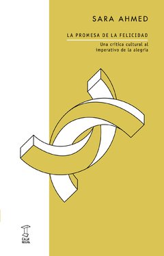 LA PROMESA DE LA FELICIDAD: UNA CRITICA CULTURAL AL IMPERATIVO DE LA ALEGRÍA - SARA AHMED